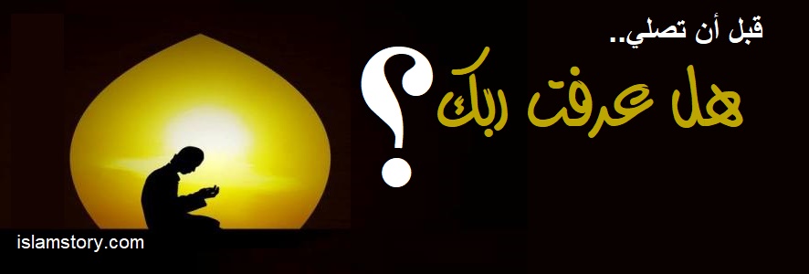 قبل أن تصلي.. هل عرفت ربك