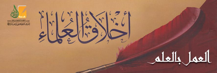 العمل بالعلم من أخلاق العلماء
