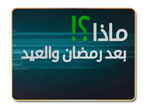 ماذا بعد رمضان والعيد ؟ ماذا بعد رمضان والعيد ؟